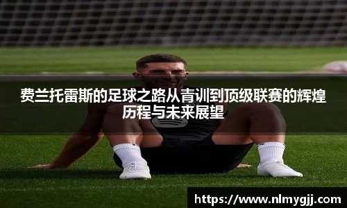 费兰托雷斯的足球之路从青训到顶级联赛的辉煌历程与未来展望