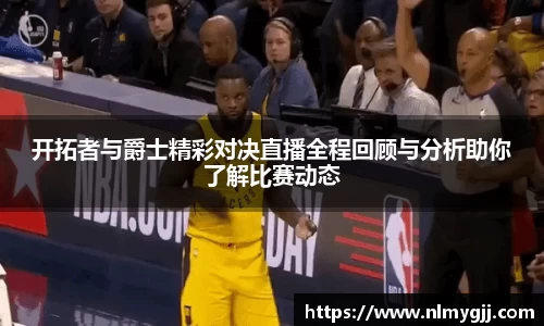开拓者与爵士精彩对决直播全程回顾与分析助你了解比赛动态