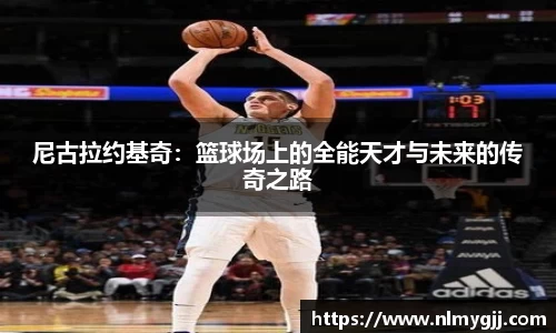 尼古拉约基奇：篮球场上的全能天才与未来的传奇之路