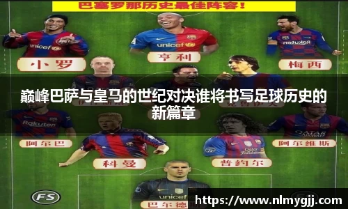 巅峰巴萨与皇马的世纪对决谁将书写足球历史的新篇章